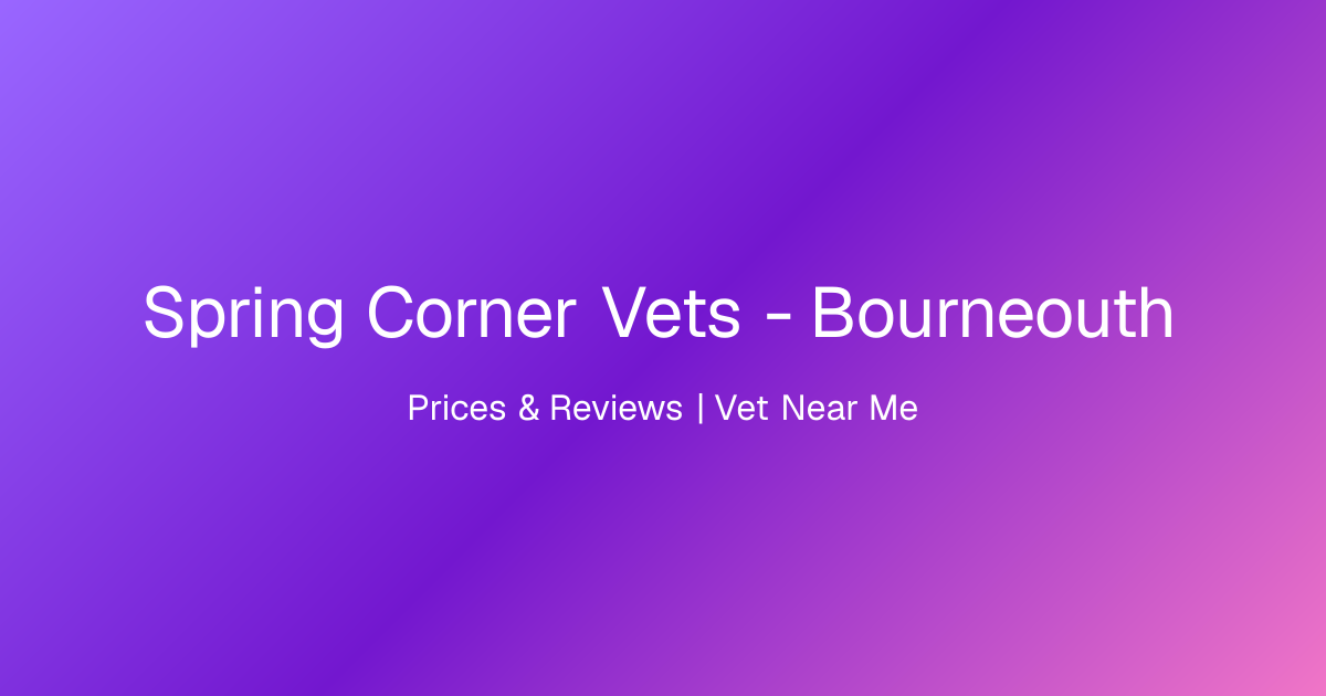 Spring Corner Vets - Bourneouth, Prices & Reviews | Vet Near Me